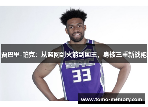 贾巴里-帕克：从篮网到火箭到国王，身披三重新战袍