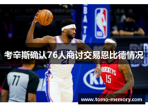 考辛斯确认76人商讨交易恩比德情况